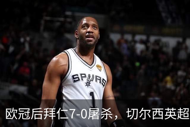 欧冠后拜仁7-0屠杀，切尔西英超崩盘0-3吞败