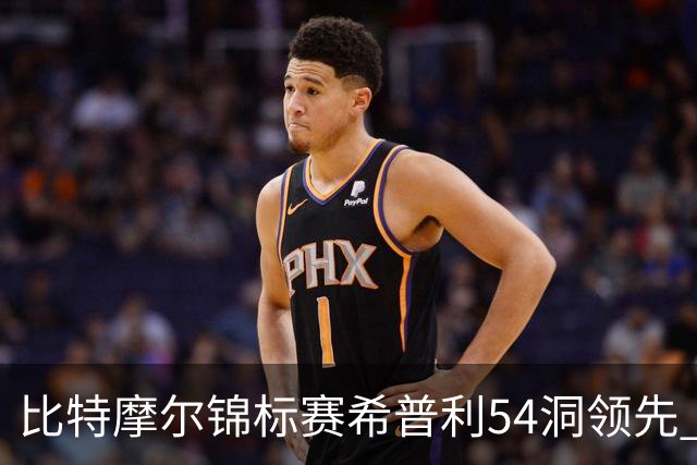 比特摩尔锦标赛希普利54洞领先 李昊桐T7窦泽成T11
