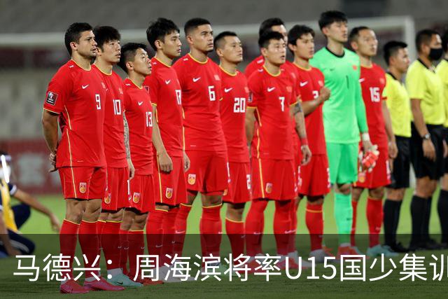 马德兴：周海滨将率U15国少集训，从中选拔14人参加U15世界杯